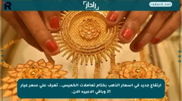 ارتفاع جديد في أسعار الذهب بختام تعاملات الخميس.. تعرف على سعر عيار 21 وباقي الأعيرة الآن.